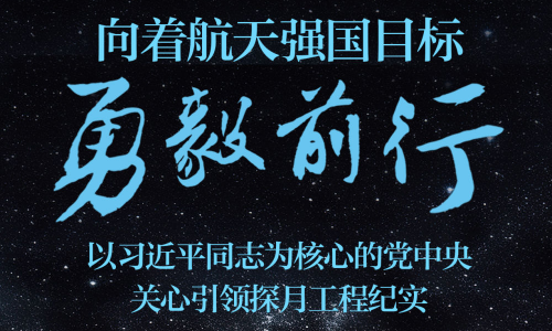 向著航天強國目標勇毅前行——以習近平同志為核心的黨中央關心引領探月工程紀實